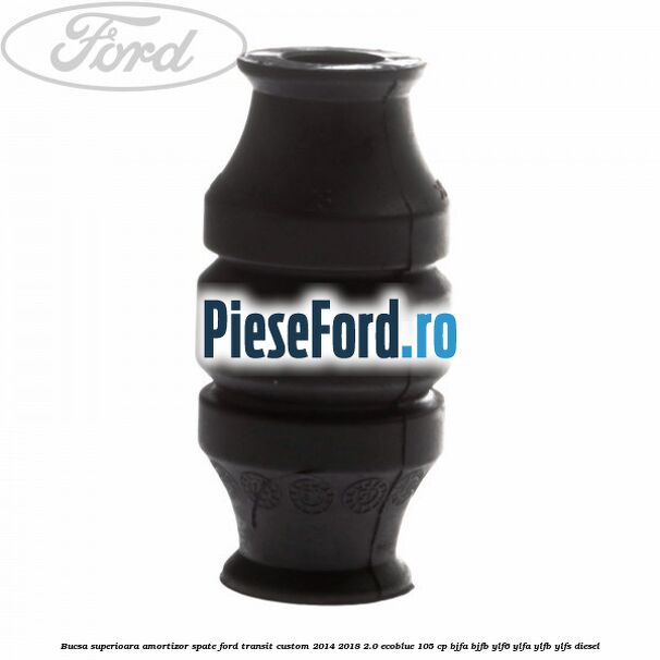 Bucsa superioara amortizor spate Ford Transit Custom 2014-2018 2.0 EcoBlue 105 cp BJFA, BJFB, YLF6, YLFA, YLFB, YLFS diesel
