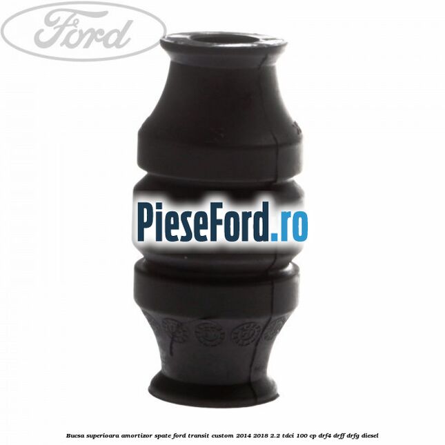 Bucsa superioara amortizor spate Ford Transit Custom 2014-2018 2.2 TDCi 100 cp DRF4, DRFF, DRFG diesel