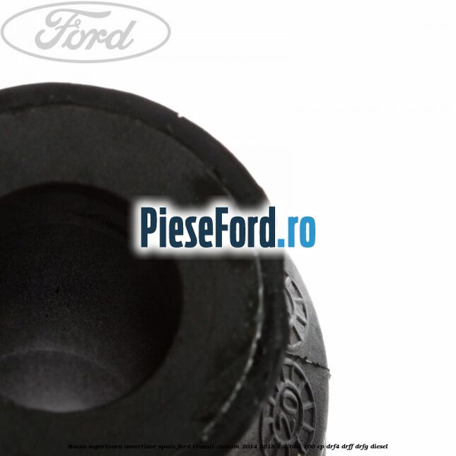 Bucsa superioara amortizor spate Ford Transit Custom 2014-2018 2.2 TDCi 100 cp DRF4, DRFF, DRFG diesel