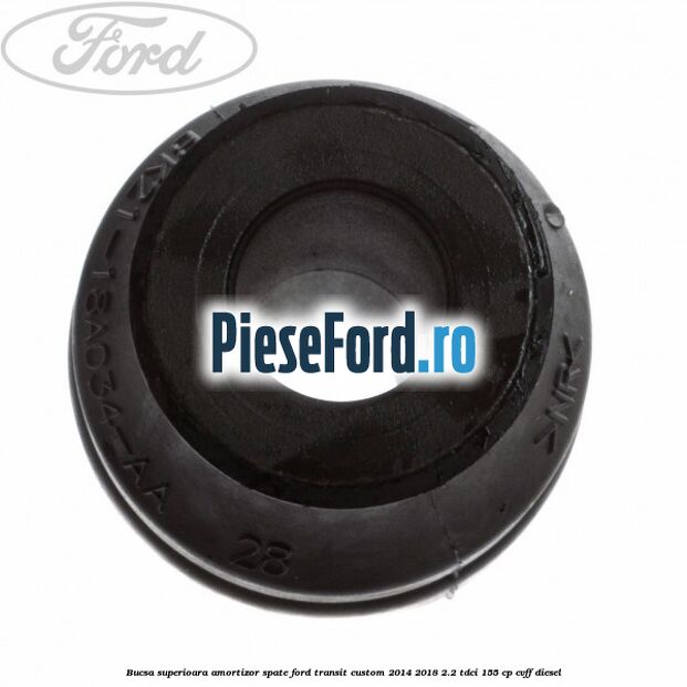 Bucsa superioara amortizor spate Ford Transit Custom 2014-2018 2.2 TDCi 155 cp Bucsa superioara amortizor spate Ford Transit Custom 2014-2018 2.2 TDCi 155 cp CVFF diesel