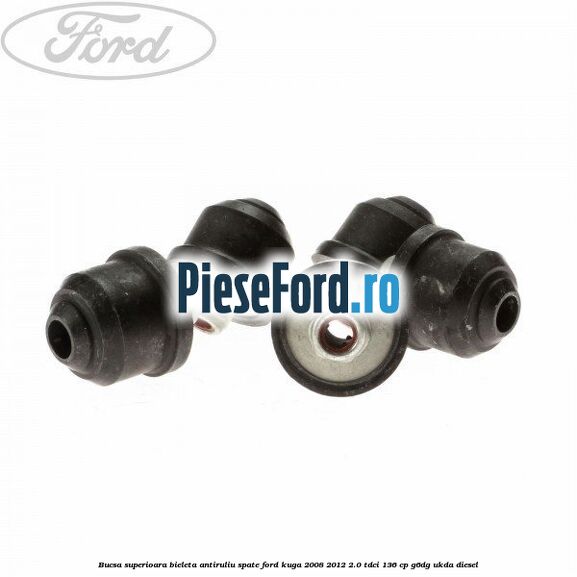 Bucsa superioara bieleta antiruliu spate Ford Kuga 2008-2012 2.0 TDCi 136 cp Bucsa superioara bieleta antiruliu spate Ford Kuga 2008-2012 2.0 TDCi 136 cp G6DG, UKDA diesel