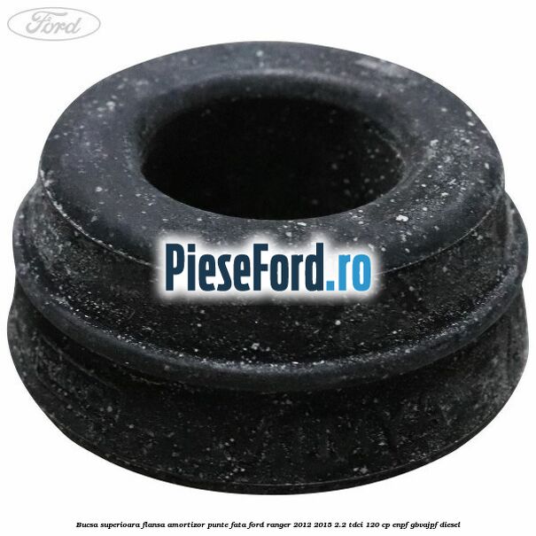 Bucsa superioara flansa amortizor punte fata Ford Ranger 2012-2015 2.2 TDCi 120 cp ENPF, GBVAJPF diesel