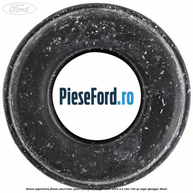Bucsa superioara flansa amortizor punte fata Ford Ranger 2012-2015 2.2 TDCi 125 cp ENQW, GBVAJQW diesel
