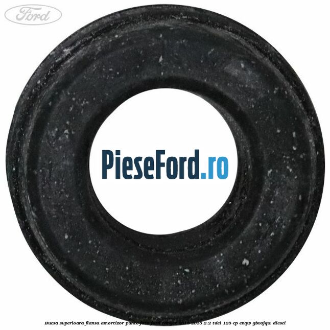 Bucsa superioara flansa amortizor punte fata Ford Ranger 2012-2015 2.2 TDCi 125 cp ENQW, GBVAJQW diesel