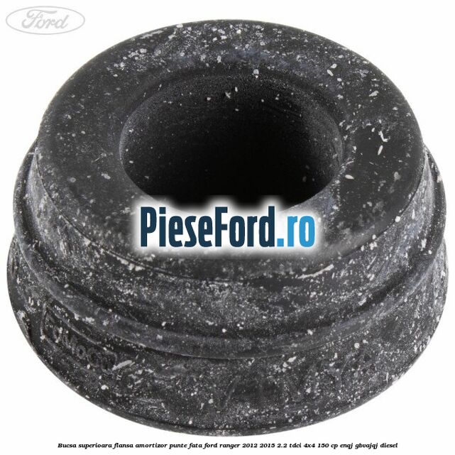 Bucsa superioara flansa amortizor punte fata Ford Ranger 2012-2015 2.2 TDCi 4x4 150 cp ENQJ, GBVAJQJ diesel