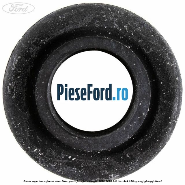 Bucsa superioara flansa amortizor punte fata Ford Ranger 2012-2015 2.2 TDCi 4x4 150 cp ENQJ, GBVAJQJ diesel