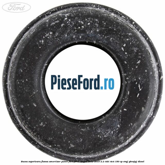 Bucsa superioara flansa amortizor punte fata Ford Ranger 2012-2015 2.2 TDCi 4x4 150 cp ENQJ, GBVAJQJ diesel