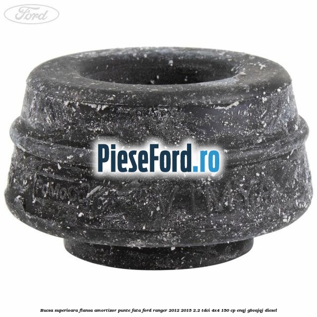 Bucsa superioara flansa amortizor punte fata Ford Ranger 2012-2015 2.2 TDCi 4x4 150 cp ENQJ, GBVAJQJ diesel