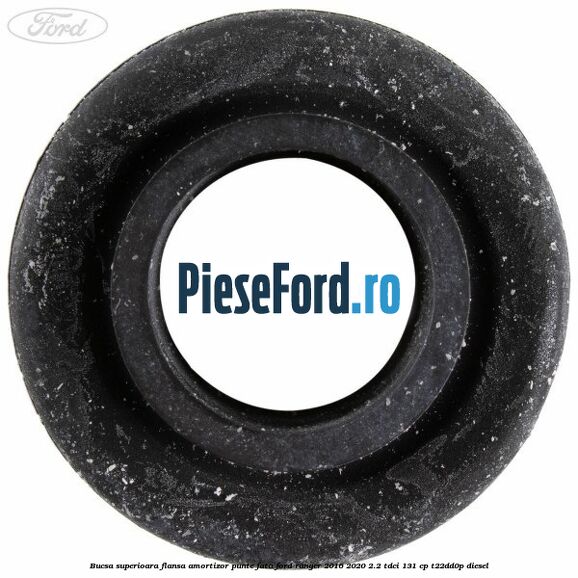 Bucsa superioara flansa amortizor punte fata Ford Ranger 2016-2020 2.2 TDCi 131 cp T22DD0P diesel