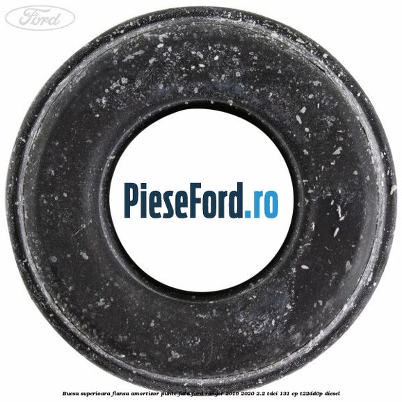 Bucsa superioara flansa amortizor punte fata Ford Ranger 2016-2020 2.2 TDCi 131 cp T22DD0P diesel