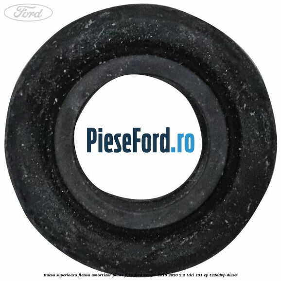 Bucsa superioara flansa amortizor punte fata Ford Ranger 2016-2020 2.2 TDCi 131 cp T22DD0P diesel