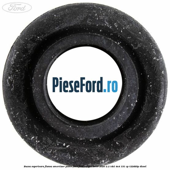 Bucsa superioara flansa amortizor punte fata Ford Ranger 2016-2020 2.2 TDCi 4x4 131 cp T22DD0P diesel