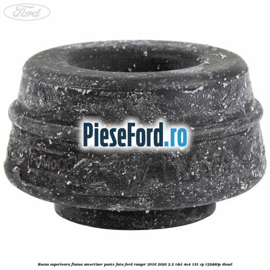 Bucsa superioara flansa amortizor punte fata Ford Ranger 2016-2020 2.2 TDCi 4x4 131 cp T22DD0P diesel