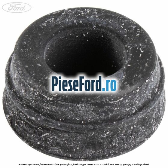 Bucsa superioara flansa amortizor punte fata Ford Ranger 2016-2020 2.2 TDCi 4x4 160 cp GBVAJQJ, T22DD0P diesel