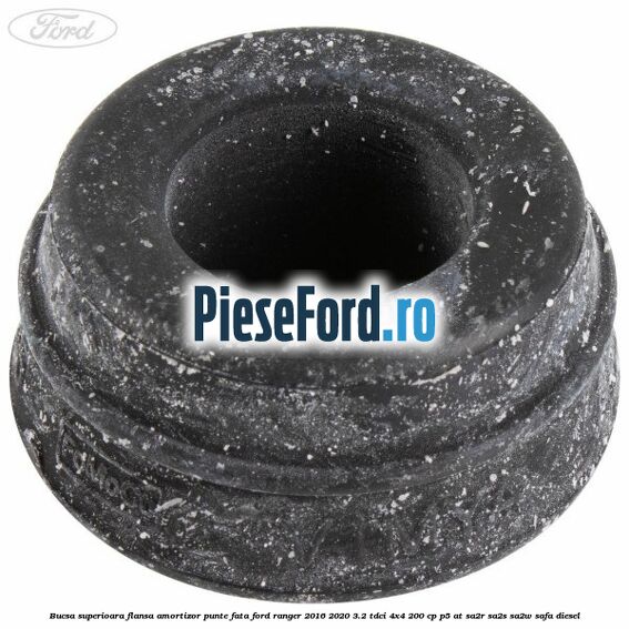 Bucsa superioara flansa amortizor punte fata Ford Ranger 2016-2020 3.2 TDCi 4x4 200 cp P5-AT, SA2R, SA2S, SA2W, SAFA diesel