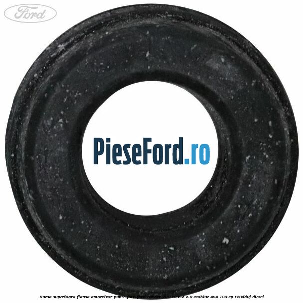 Bucsa superioara flansa amortizor punte fata Ford Ranger 2019-2022 2.0 EcoBlue 4x4 130 cp T20DD0J diesel