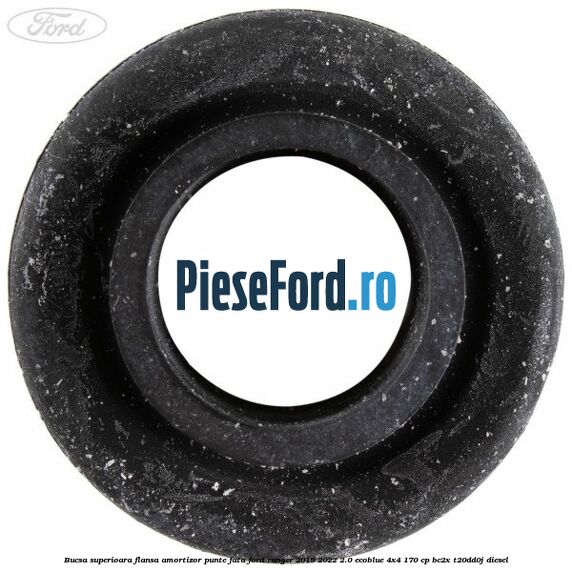 Bucsa superioara flansa amortizor punte fata Ford Ranger 2019-2022 2.0 EcoBlue 4x4 170 cp BC2X, T20DD0J diesel