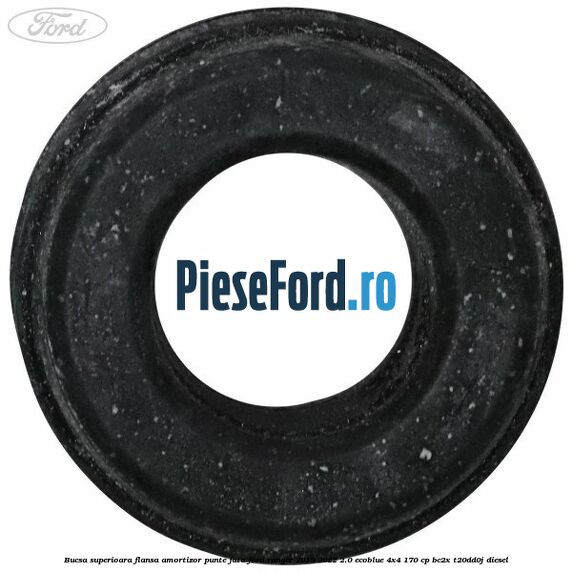 Bucsa superioara flansa amortizor punte fata Ford Ranger 2019-2022 2.0 EcoBlue 4x4 170 cp BC2X, T20DD0J diesel