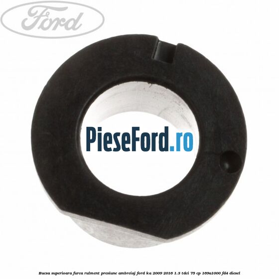 Bucsa superioara furca rulment presiune ambreiaj Ford Ka 2009-2016 1.3 TDCi 75 cp 169A1000, FD4 diesel