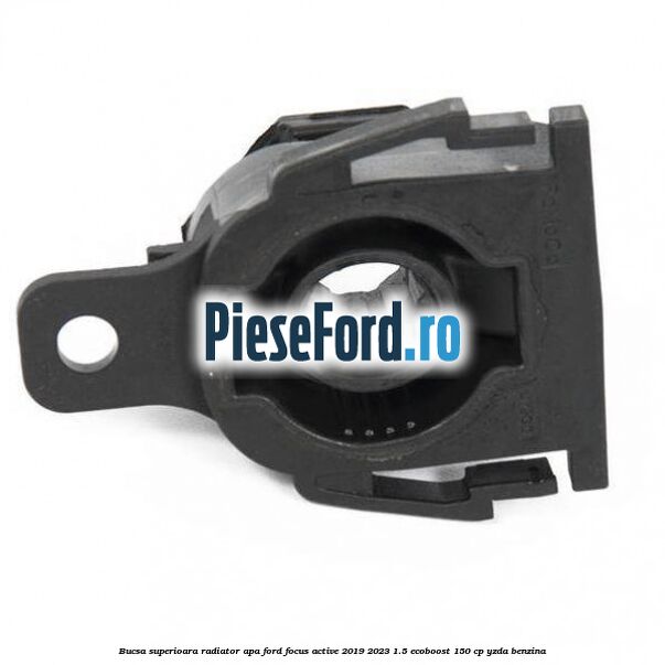 Bucsa superioara radiator apa Ford Focus Active 2019-2023 1.5 EcoBoost 150 cp YZDA benzina