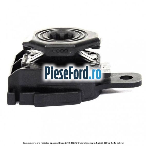 Bucsa superioara radiator apa Ford Kuga 2019-2023 2.5 Duratec Plug-in-Hybrid 225 cp BGDA hybrid