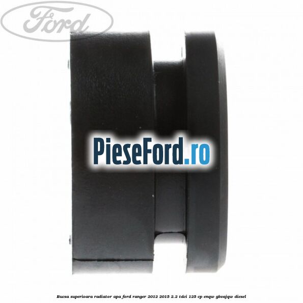Bucsa superioara radiator apa Ford Ranger 2012-2015 2.2 TDCi 125 cp ENQW, GBVAJQW diesel