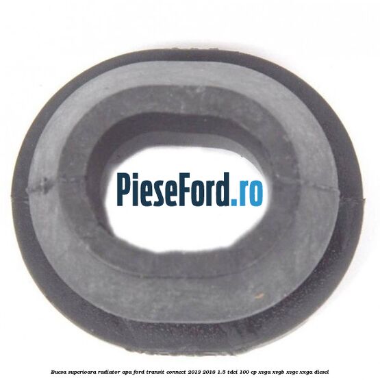 Bucsa superioara radiator apa Ford Transit Connect 2013-2018 1.5 TDCi 100 cp XVGA, XVGB, XVGC, XXGA diesel