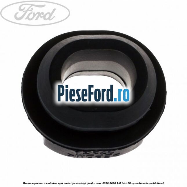 Bucsa superioara radiator apa model Powershift Ford C-Max 2016-2020 1.5 TDCi 95 cp Bucsa superioara radiator apa model Powershift Ford C-Max 2016-2020 1.5 TDCi 95 cp XXDA, XXDC, XXDD diesel