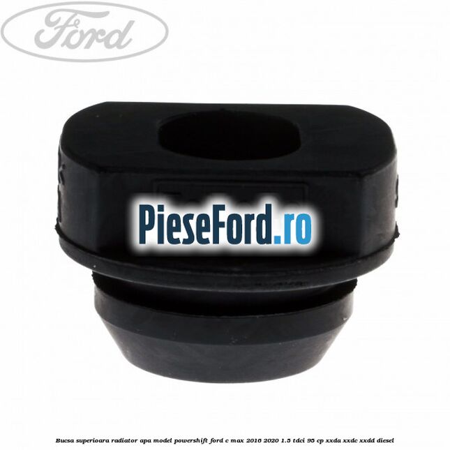 Bucsa superioara radiator apa model Powershift Ford C-Max 2016-2020 1.5 TDCi 95 cp Bucsa superioara radiator apa model Powershift Ford C-Max 2016-2020 1.5 TDCi 95 cp XXDA, XXDC, XXDD diesel
