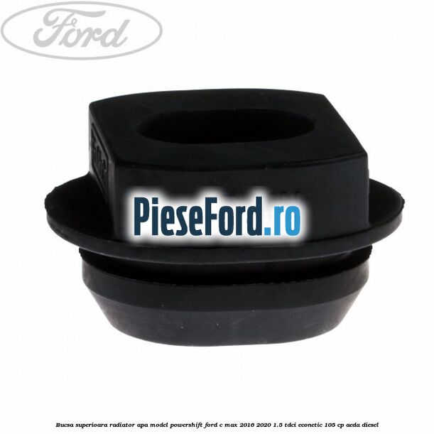 Bucsa superioara radiator apa model Powershift Ford C-Max 2016-2020 1.5 TDCi ECOnetic 105 cp AEDA diesel