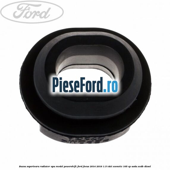 Bucsa superioara radiator apa model Powershift Ford Focus 2014-2018 1.5 TDCi ECOnetic 105 cp AEDA, XXDB diesel