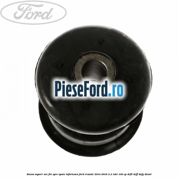 Bucsa suport arc foi spre spate inferioara Ford Transit 2014-2018 2.2 TDCi 100 cp DRF5, DRFF, DRFG diesel