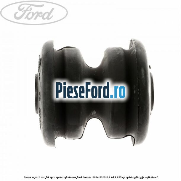 Bucsa suport arc foi spre spate inferioara Ford Transit 2014-2018 2.2 TDCi 125 cp CY14, CYF5, CYFG, USF6 diesel