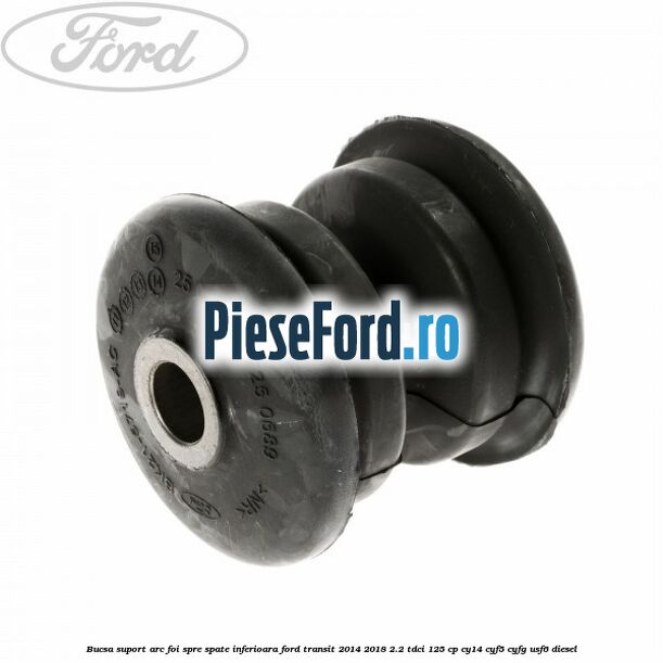 Bucsa suport arc foi spre spate inferioara Ford Transit 2014-2018 2.2 TDCi 125 cp CY14, CYF5, CYFG, USF6 diesel