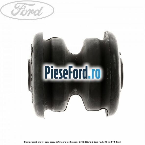Bucsa suport arc foi spre spate inferioara Ford Transit 2014-2018 2.2 TDCi RWD 100 cp DRR5 diesel