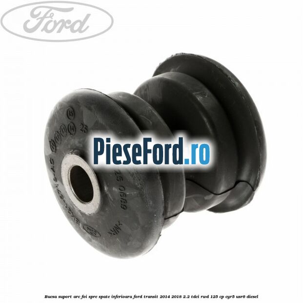Bucsa suport arc foi spre spate inferioara Ford Transit 2014-2018 2.2 TDCi RWD 125 cp CYR5, USR6 diesel
