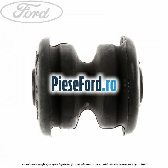 Bucsa suport arc foi spre spate inferioara Ford Transit 2014-2018 2.2 TDCi RWD 155 cp CV24, CVR5, UYR6 diesel