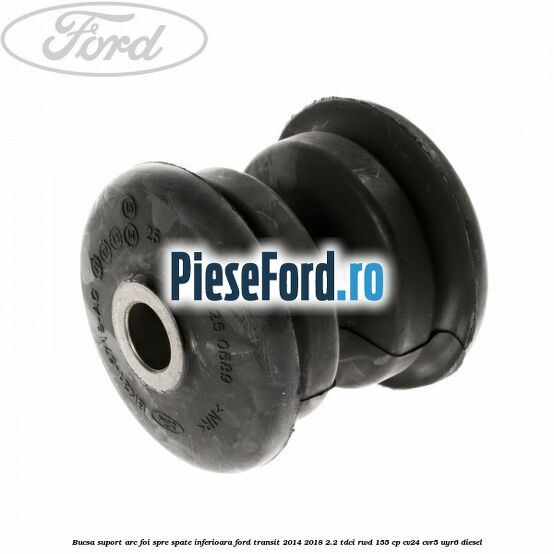 Bucsa suport arc foi spre spate inferioara Ford Transit 2014-2018 2.2 TDCi RWD 155 cp CV24, CVR5, UYR6 diesel