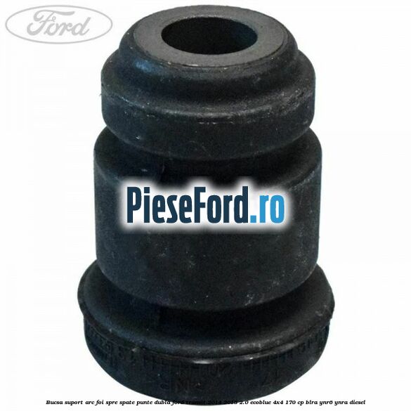 Bucsa suport arc foi spre spate punte dubla Ford Transit 2014-2018 2.0 EcoBlue 4x4 170 cp BLRA, YNR6, YNRA diesel