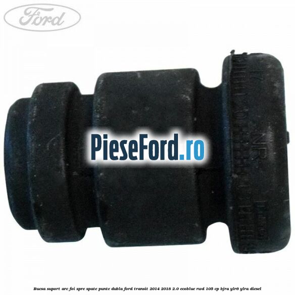 Bucsa suport arc foi spre spate punte dubla Ford Transit 2014-2018 2.0 EcoBlue RWD 105 cp BJRA, YLR6, YLRA diesel