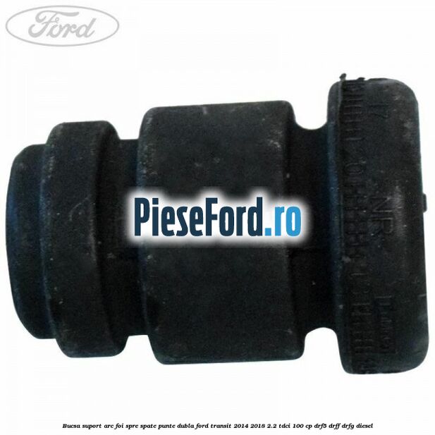 Bucsa suport arc foi spre spate punte dubla Ford Transit 2014-2018 2.2 TDCi 100 cp DRF5, DRFF, DRFG diesel
