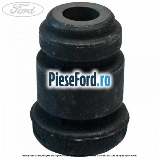 Bucsa suport arc foi spre spate punte dubla Ford Transit 2014-2018 2.2 TDCi 4x4 125 cp Bucsa suport arc foi spre spate punte dubla Ford Transit 2014-2018 2.2 TDCi 4x4 125 cp CY24, CYR5 diesel