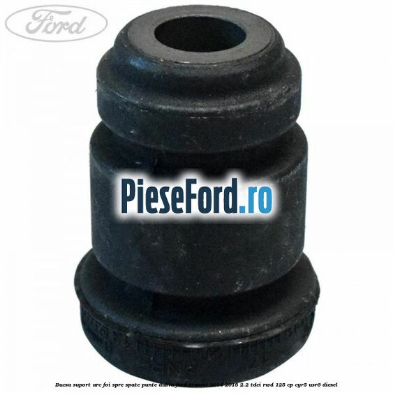 Bucsa suport arc foi spre spate punte dubla Ford Transit 2014-2018 2.2 TDCi RWD 125 cp CYR5, USR6 diesel