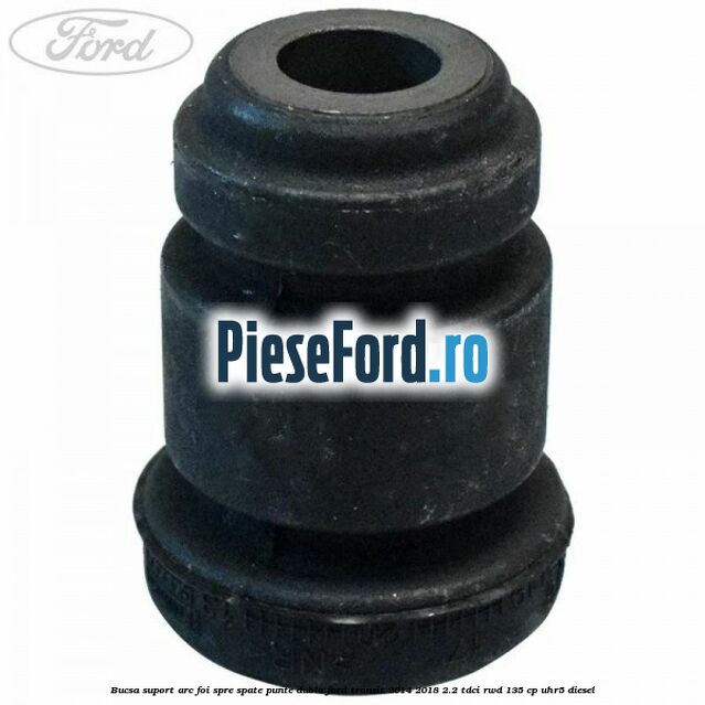 Bucsa suport arc foi spre spate punte dubla Ford Transit 2014-2018 2.2 TDCi RWD 135 cp Bucsa suport arc foi spre spate punte dubla Ford Transit 2014-2018 2.2 TDCi RWD 135 cp UHR5 diesel