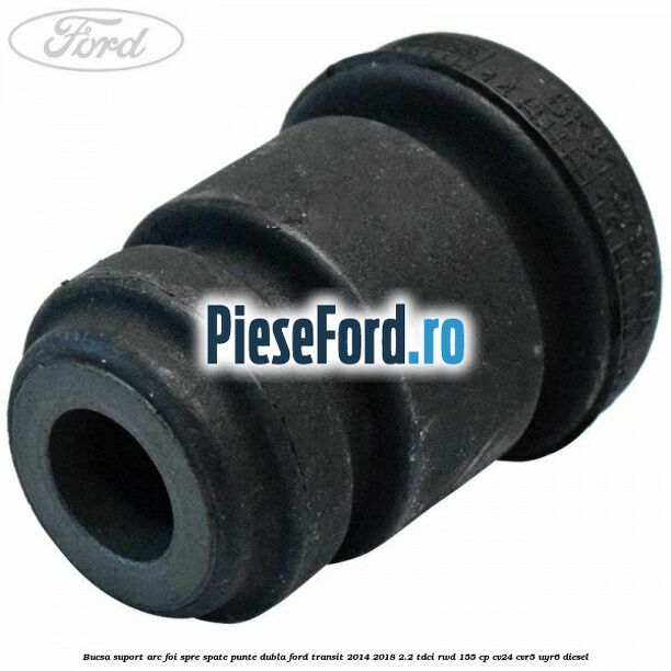 Bucsa suport arc foi spre spate punte dubla Ford Transit 2014-2018 2.2 TDCi RWD 155 cp CV24, CVR5, UYR6 diesel