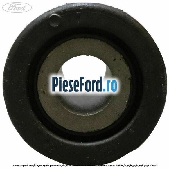 Bucsa suport arc foi spre spate punte simpla Ford Transit 2014-2018 2.0 EcoBlue 170 cp BLFA, BLFB, YNF6, YNFA, YNFB, YNFS diesel