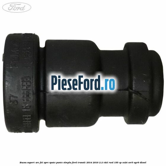 Bucsa suport arc foi spre spate punte simpla Ford Transit 2014-2018 2.2 TDCi RWD 155 cp CV24, CVR5, UYR6 diesel