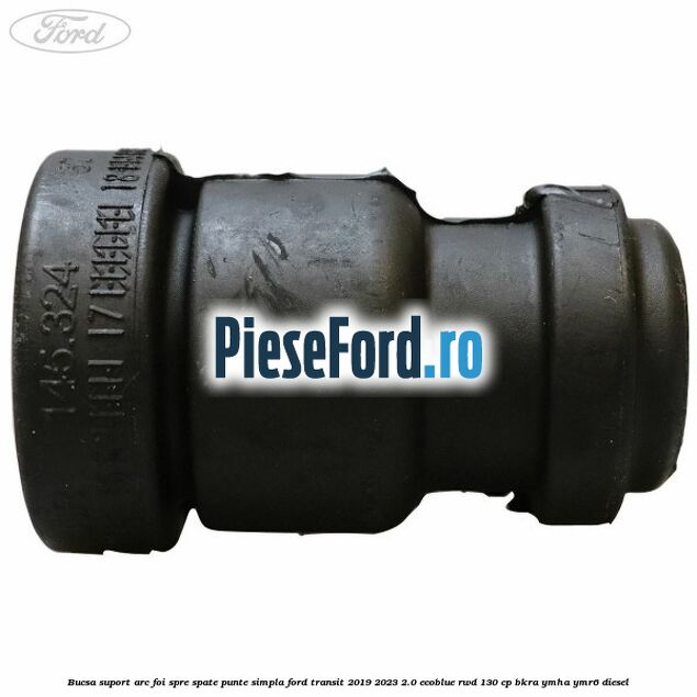 Bucsa suport arc foi spre spate punte simpla Ford Transit 2019-2023 2.0 EcoBlue RWD 130 cp Bucsa suport arc foi spre spate punte simpla Ford Transit 2019-2023 2.0 EcoBlue RWD 130 cp BKRA, YMHA, YMR6 diesel