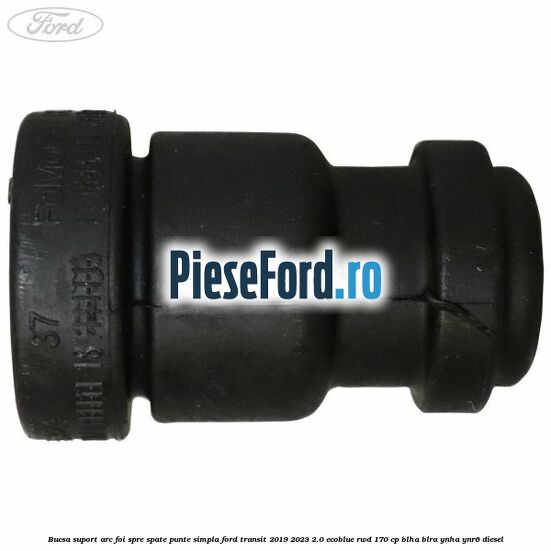 Bucsa suport arc foi spre spate punte simpla Ford Transit 2019-2023 2.0 EcoBlue RWD 170 cp BLHA, BLRA, YNHA, YNR6 diesel