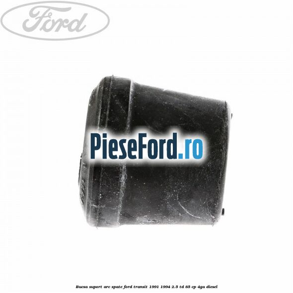 Bucsa suport arc spate Ford Transit 1991-1994 2.5 TD 85 cp Bucsa suport arc spate Ford Transit 1991-1994 2.5 TD 85 cp 4GA diesel